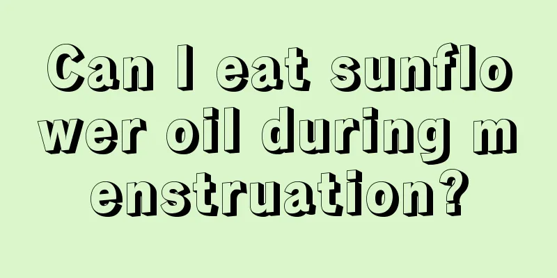 Can I eat sunflower oil during menstruation?