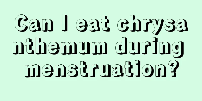 Can I eat chrysanthemum during menstruation?