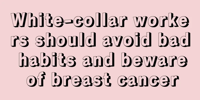 White-collar workers should avoid bad habits and beware of breast cancer