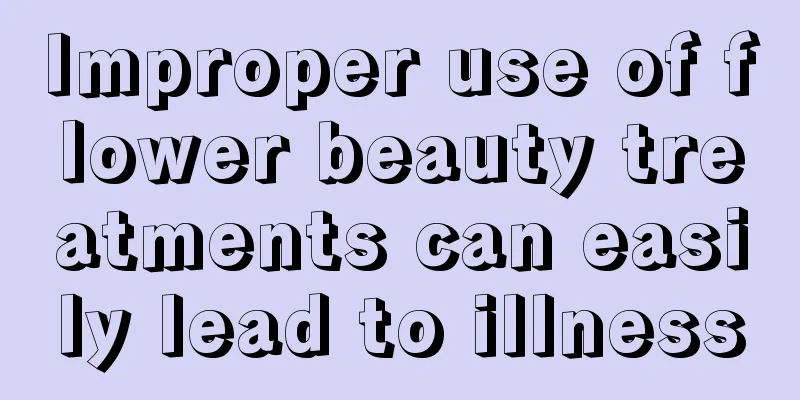 Improper use of flower beauty treatments can easily lead to illness