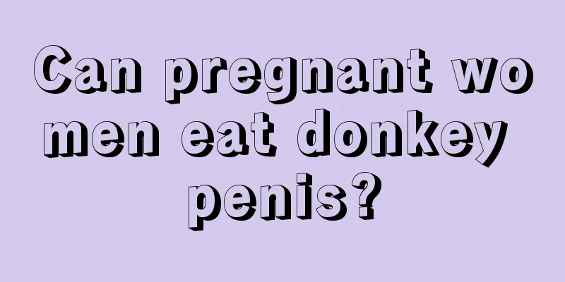 Can pregnant women eat donkey penis?