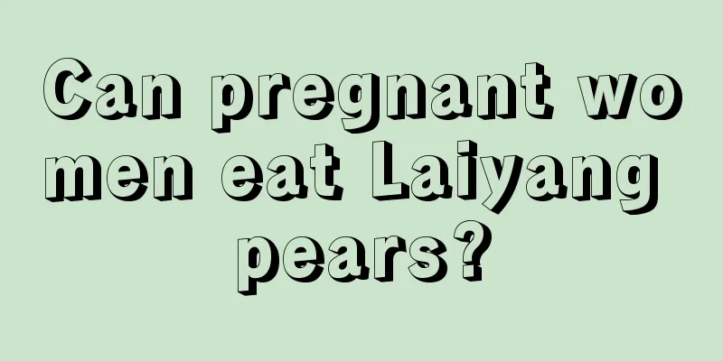 Can pregnant women eat Laiyang pears?