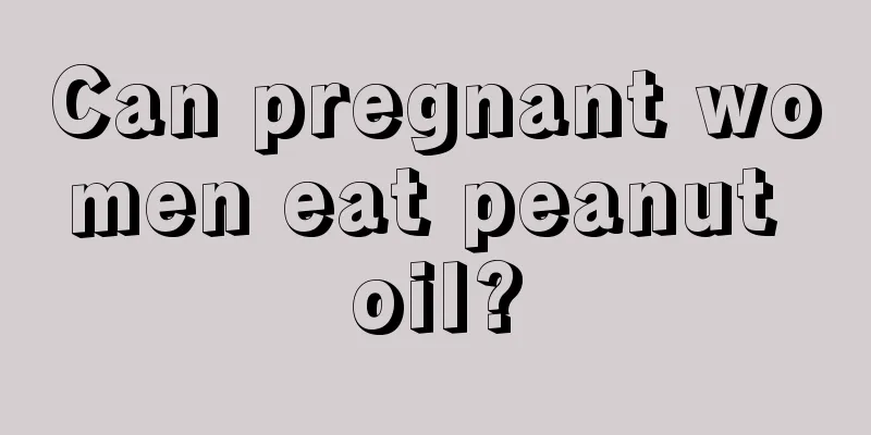 Can pregnant women eat peanut oil?