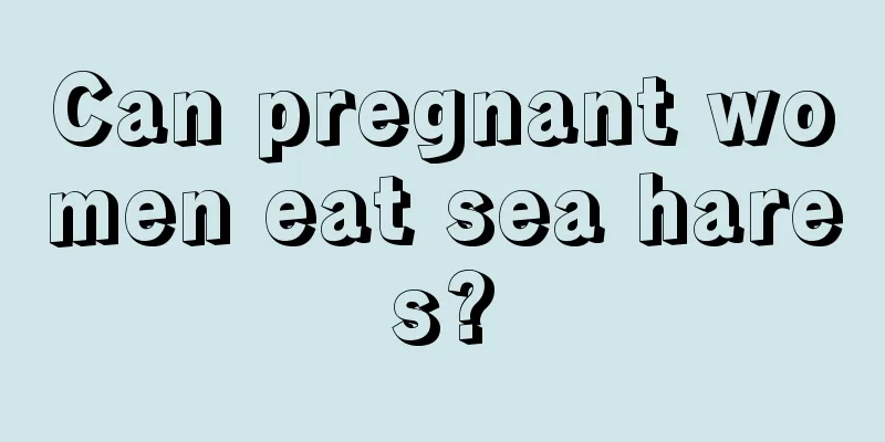 Can pregnant women eat sea hares?