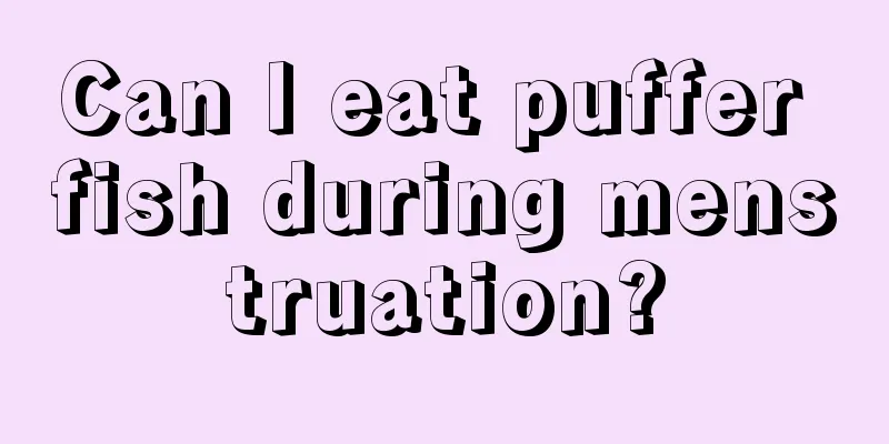 Can I eat puffer fish during menstruation?