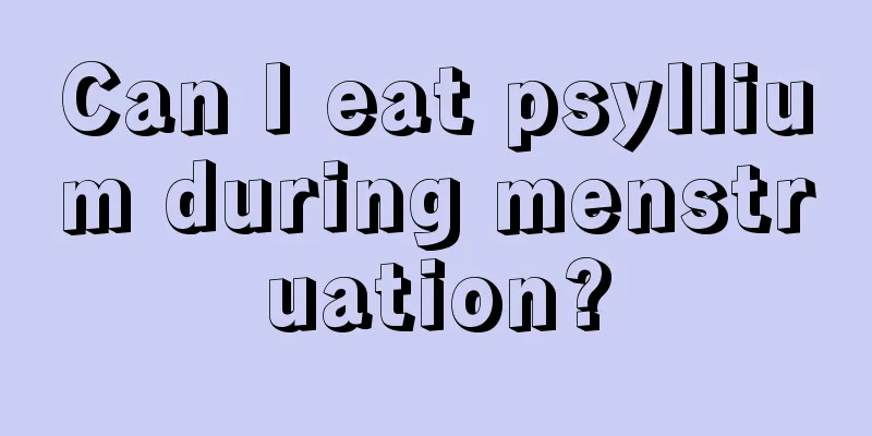 Can I eat psyllium during menstruation?