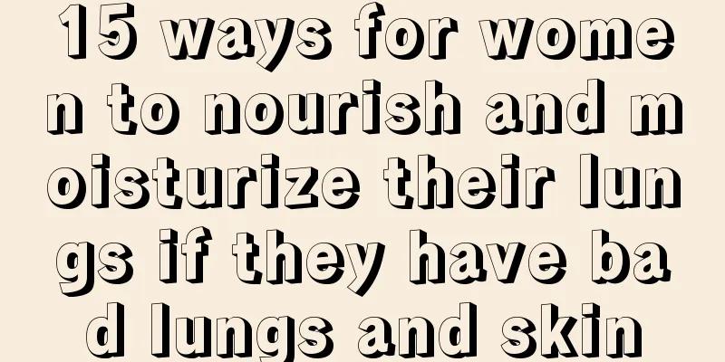 15 ways for women to nourish and moisturize their lungs if they have bad lungs and skin