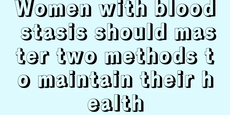 Women with blood stasis should master two methods to maintain their health