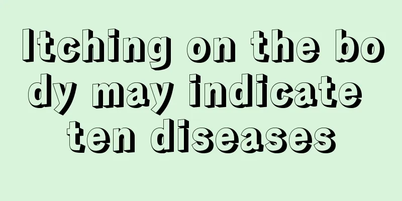 Itching on the body may indicate ten diseases