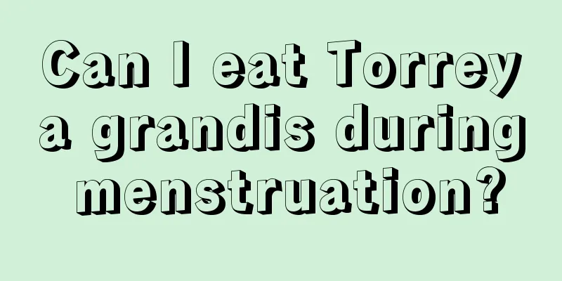 Can I eat Torreya grandis during menstruation?