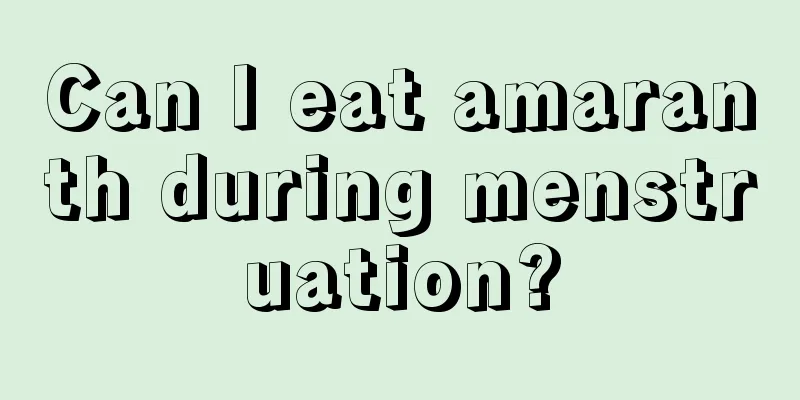 Can I eat amaranth during menstruation?