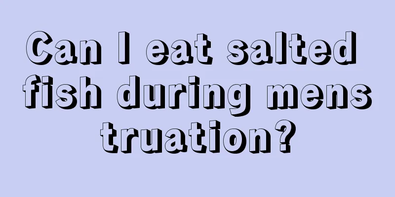 Can I eat salted fish during menstruation?