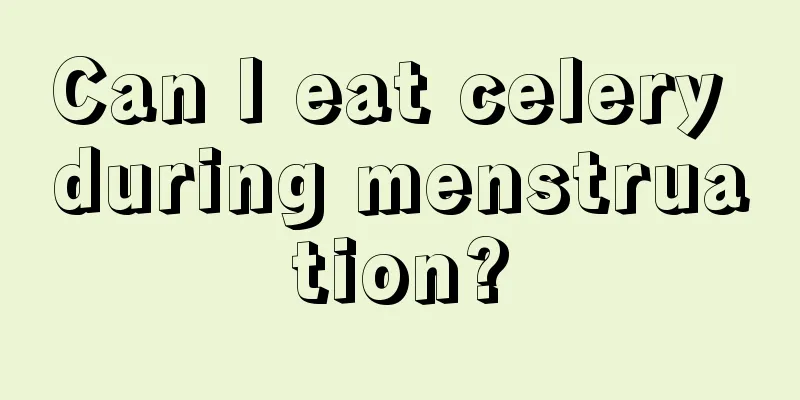 Can I eat celery during menstruation?