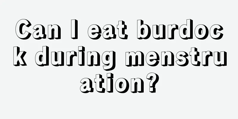 Can I eat burdock during menstruation?