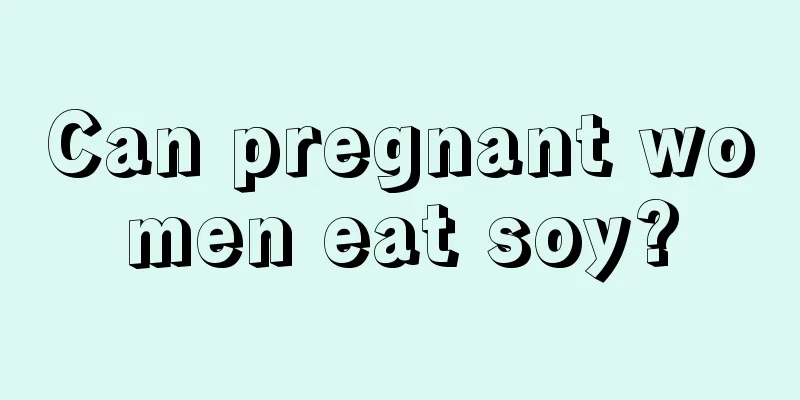 Can pregnant women eat soy?