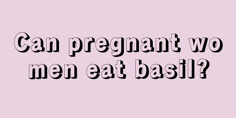 Can pregnant women eat basil?