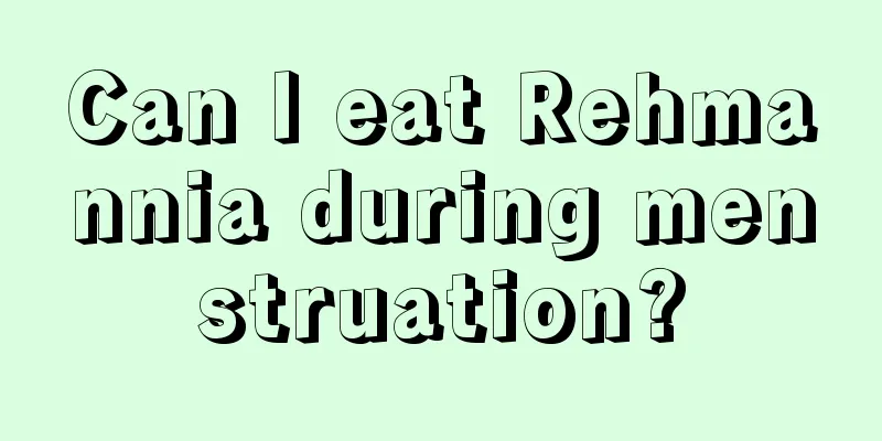 Can I eat Rehmannia during menstruation?