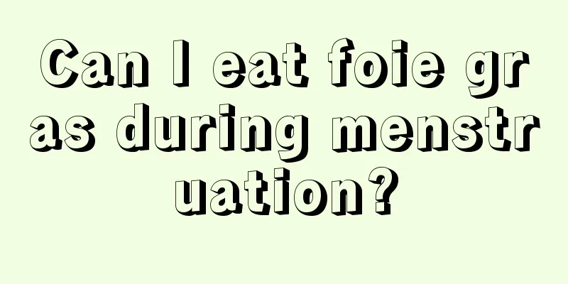 Can I eat foie gras during menstruation?