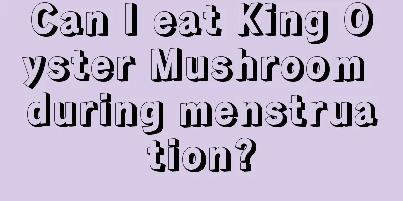 Can I eat King Oyster Mushroom during menstruation?