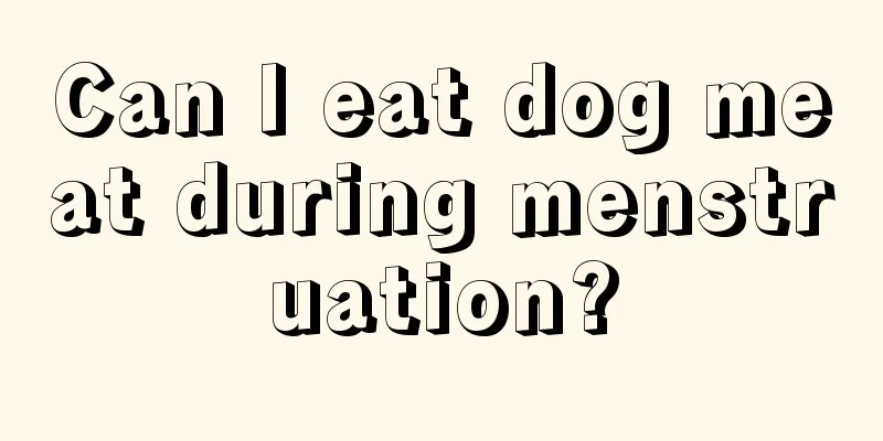 Can I eat dog meat during menstruation?