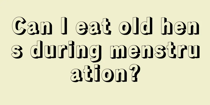 Can I eat old hens during menstruation?