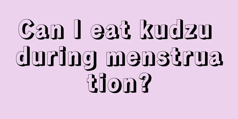 Can I eat kudzu during menstruation?