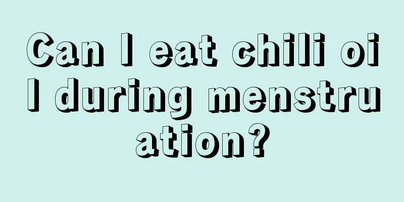 Can I eat chili oil during menstruation?