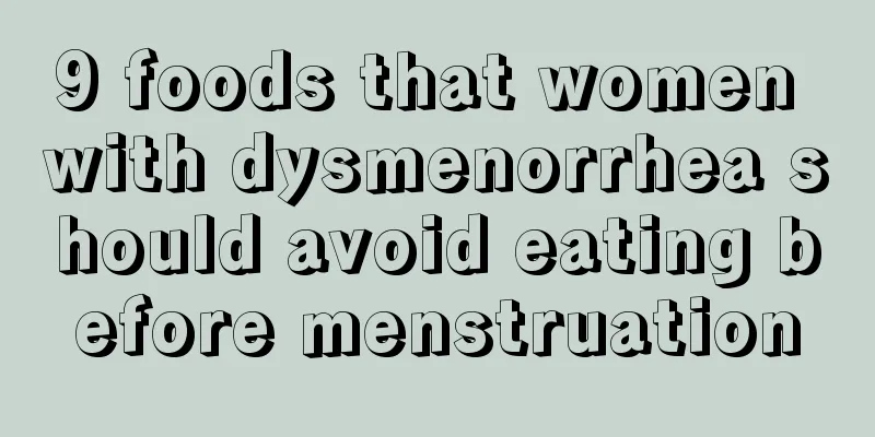 9 foods that women with dysmenorrhea should avoid eating before menstruation