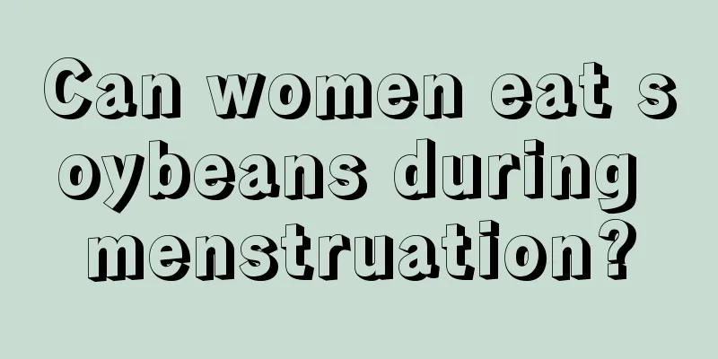 Can women eat soybeans during menstruation?