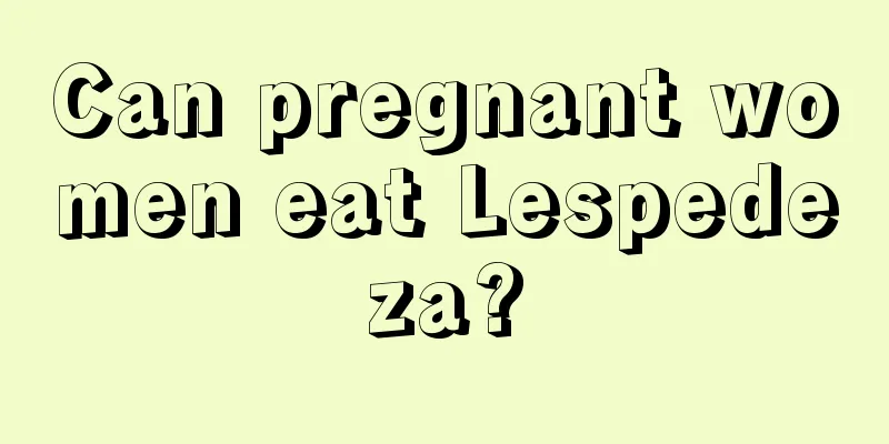 Can pregnant women eat Lespedeza?