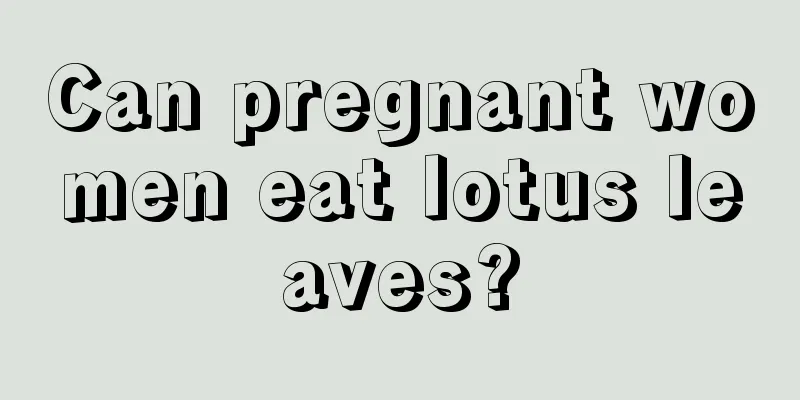 Can pregnant women eat lotus leaves?