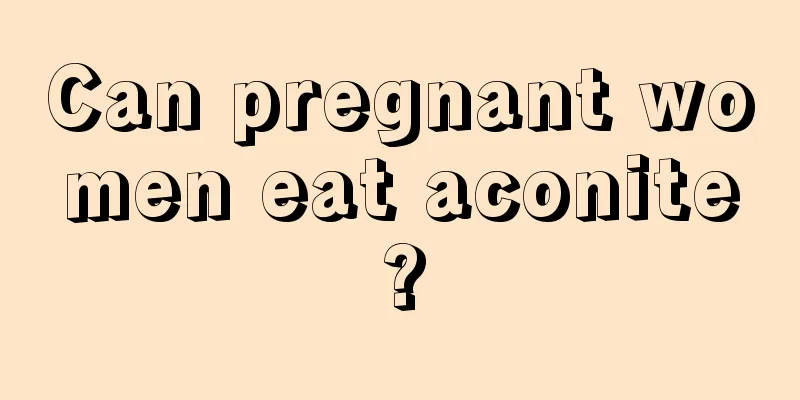 Can pregnant women eat aconite?