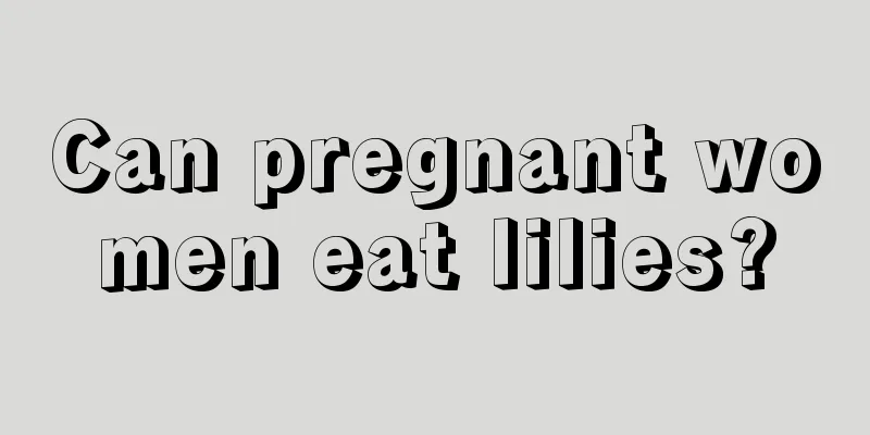 Can pregnant women eat lilies?