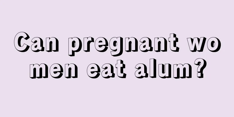 Can pregnant women eat alum?