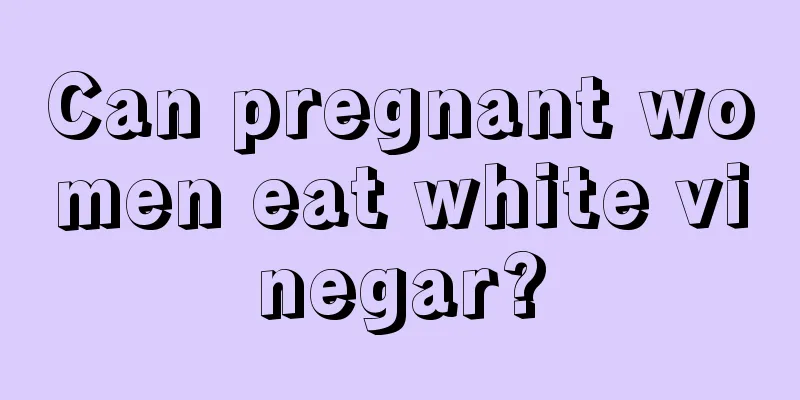 Can pregnant women eat white vinegar?