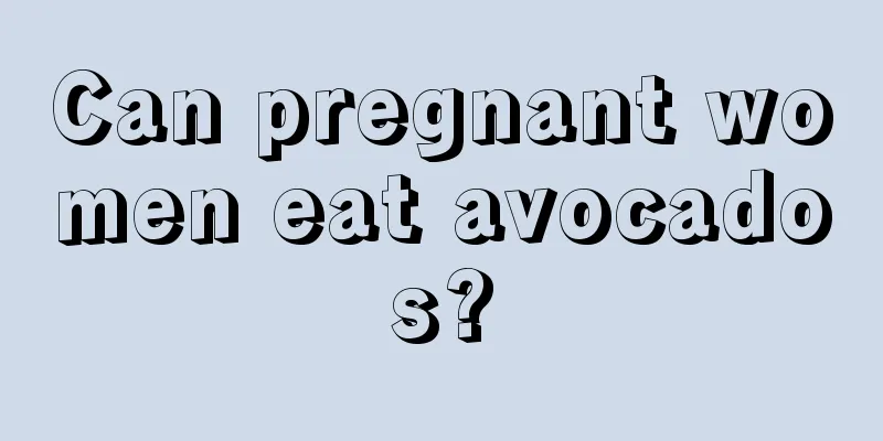 Can pregnant women eat avocados?