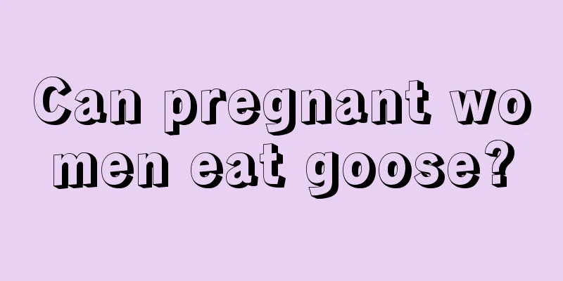 Can pregnant women eat goose?