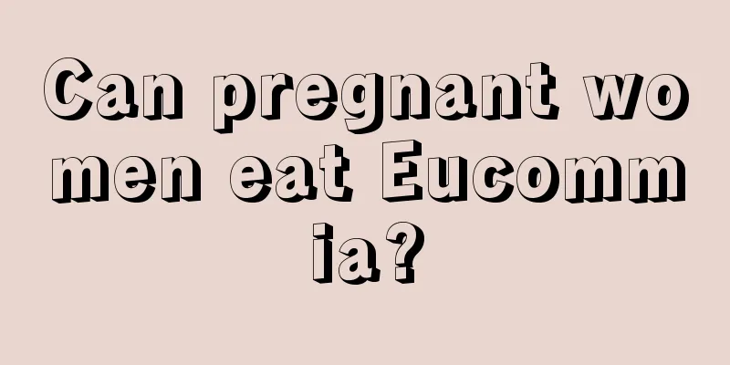 Can pregnant women eat Eucommia?