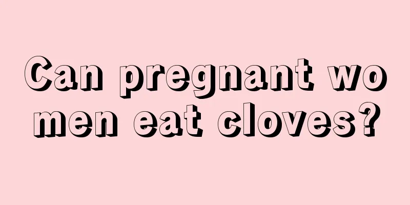 Can pregnant women eat cloves?