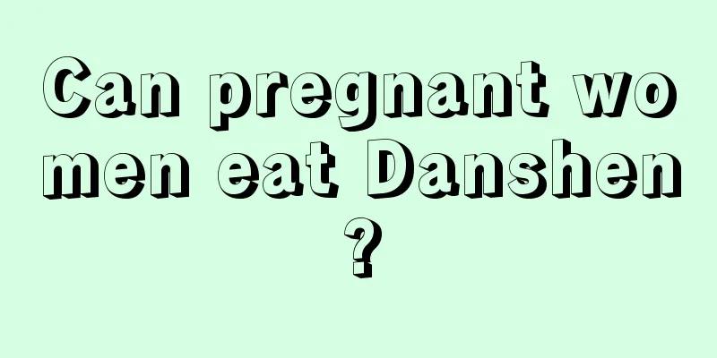 Can pregnant women eat Danshen?