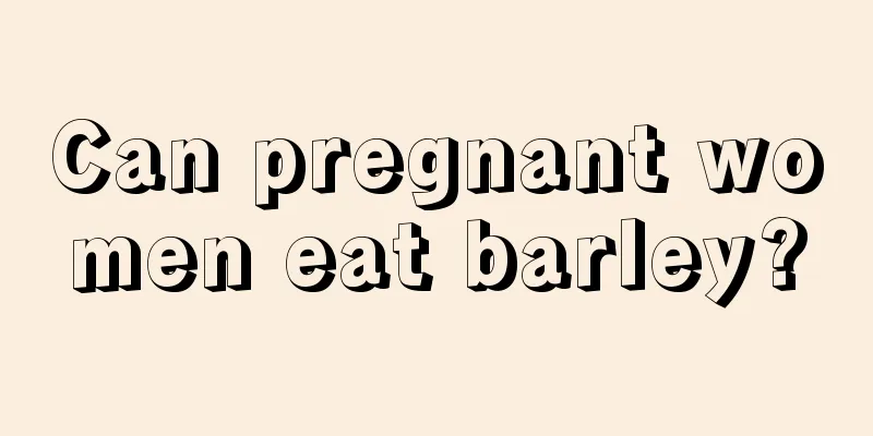 Can pregnant women eat barley?