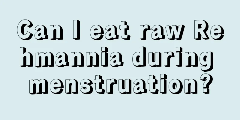 Can I eat raw Rehmannia during menstruation?