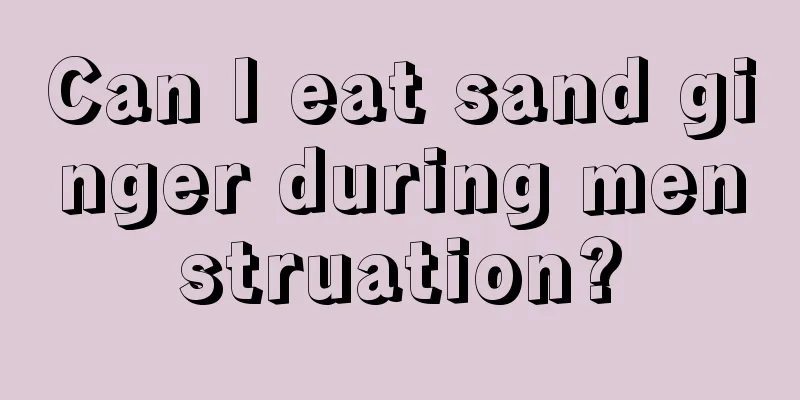 Can I eat sand ginger during menstruation?