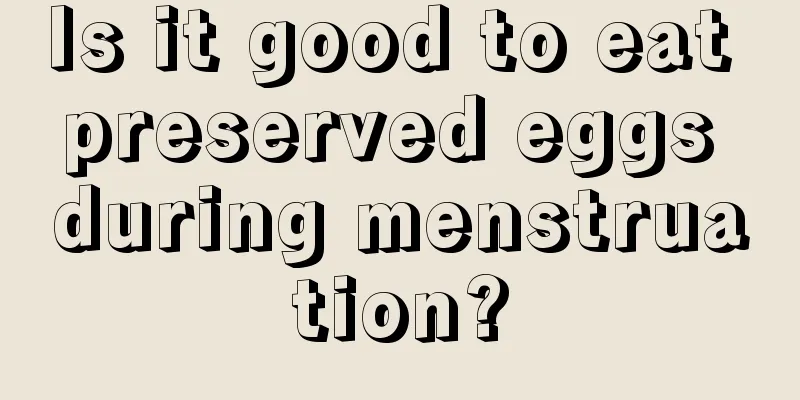 Is it good to eat preserved eggs during menstruation?