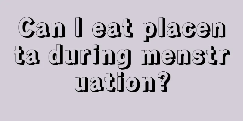 Can I eat placenta during menstruation?