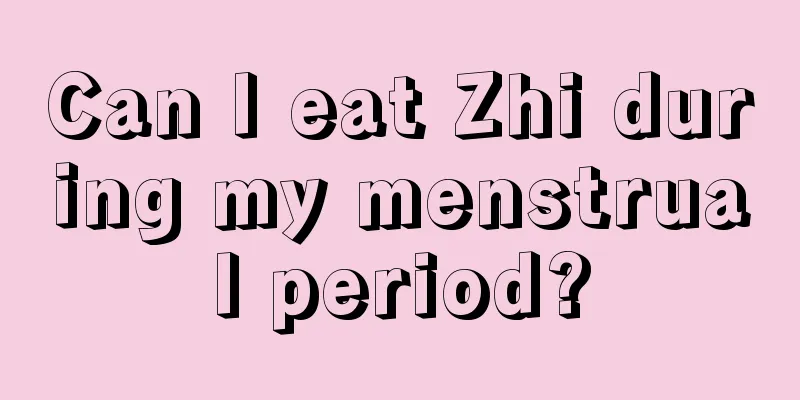 Can I eat Zhi during my menstrual period?