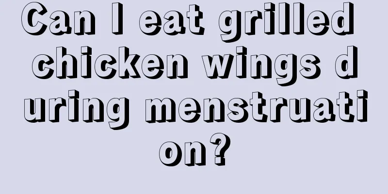 Can I eat grilled chicken wings during menstruation?