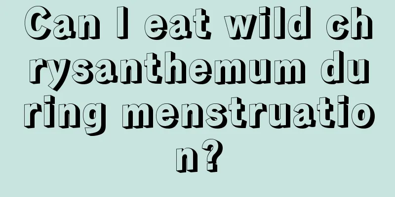 Can I eat wild chrysanthemum during menstruation?