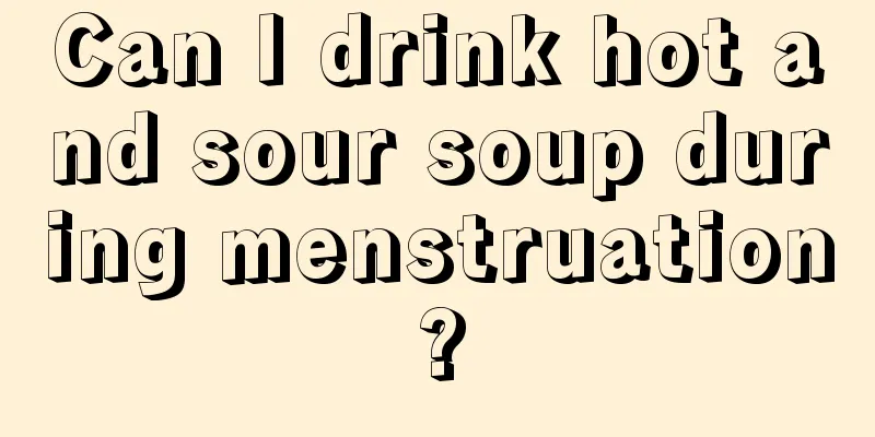 Can I drink hot and sour soup during menstruation?