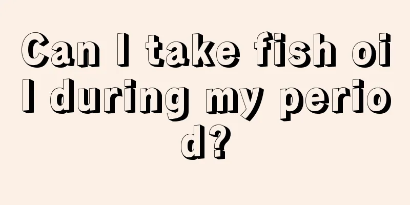 Can I take fish oil during my period?